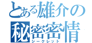 とある雄介の秘密密情報（シークレット）