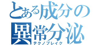 とある成分の異常分泌（テクノブレイク）