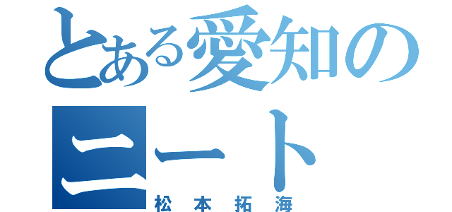 とある愛知のニート（松本拓海）