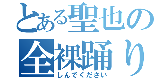 とある聖也の全裸踊り（しんでください）