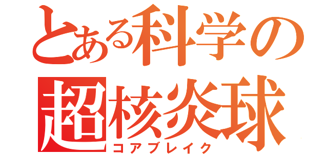 とある科学の超核炎球（コアブレイク）