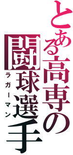 とある高専の闘球選手（ラガーマン）