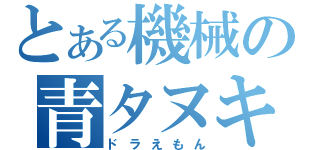 とある機械の青タヌキ（ドラえもん）