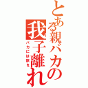 とある親バカの我子離れ（バカには旅を）