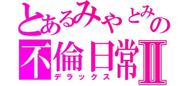 とあるみやとみやとの不倫日常Ⅱ（デラックス）