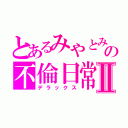 とあるみやとみやとの不倫日常Ⅱ（デラックス）