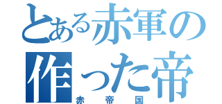 とある赤軍の作った帝国（赤帝国）