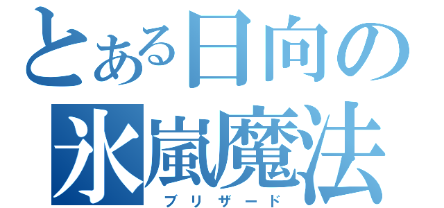 とある日向の氷嵐魔法（ ブ リ ザ ー ド）