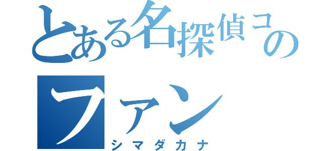 とある名探偵コナンのファン（シマダカナ）