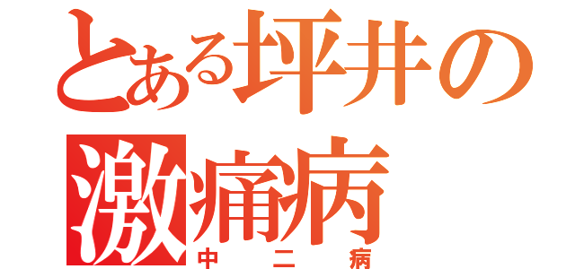 とある坪井の激痛病（中二病）