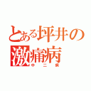 とある坪井の激痛病（中二病）