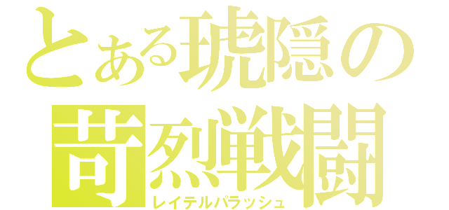 とある琥隠の苛烈戦闘（レイテルパラッシュ）