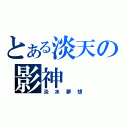 とある淡天の影神（淡 水 夢 想）