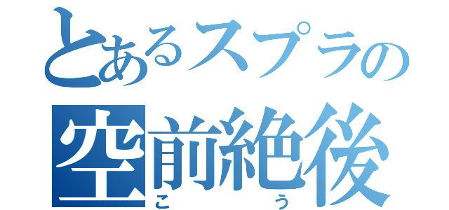 とあるスプラの空前絶後（こう）