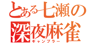 とある七瀬の深夜麻雀（ギャンブラー）