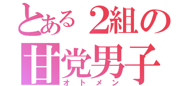 とある２組の甘党男子（オトメン）