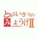 とあるいきりのみょうけいⅡ（とあるいきり日常生活を送るみょうけい）