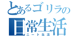 とあるゴリラの日常生活（ニート生活）