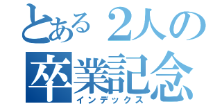 とある２人の卒業記念（インデックス）