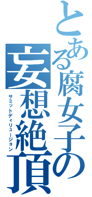 とある腐女子の妄想絶頂（サミットディリュージョン）