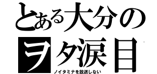 とある大分のヲタ涙目（ノイタミナを放送しない）