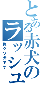 とある赤犬のラッシュ厨（俺クソ犬です）