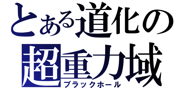 とある道化の超重力域（ブラックホール）