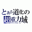 とある道化の超重力域（ブラックホール）