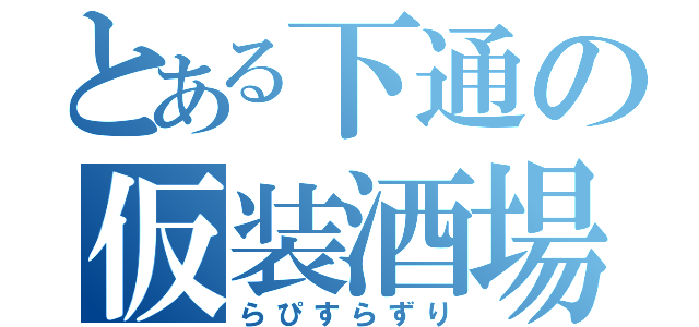 とある下通の仮装酒場（らぴすらずり）