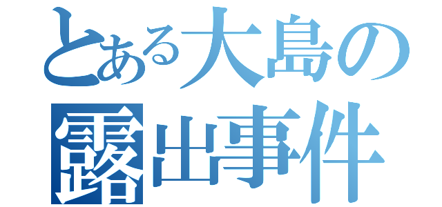 とある大島の露出事件（）