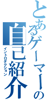 とあるゲーマーの自己紹介（イントロダクション）