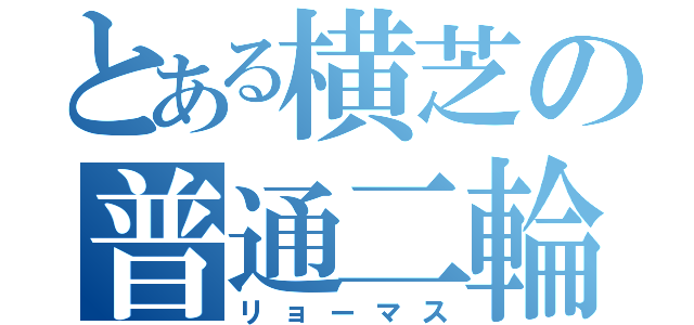 とある横芝の普通二輪（リョーマス）