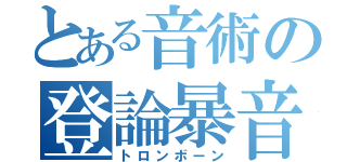 とある音術の登論暴音（トロンボーン）