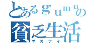 とあるｇｕｍｕの貧乏生活（マカナイ）