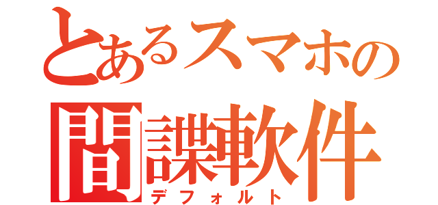 とあるスマホの間諜軟件（デフォルト）