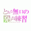 とある無口の発声練習（ボイストレーニング）