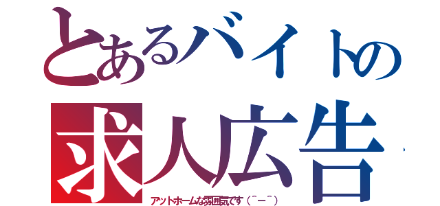 とあるバイトの求人広告（アットホームな雰囲気です（＾－＾））