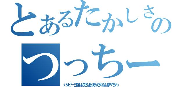 とあるたかしささささのつっちー記録（ハッピー日記はささはらあかさたなはまやらわ）