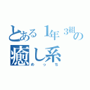 とある１年３組の癒し系（めっち）