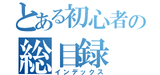 とある初心者の総目録（インデックス）