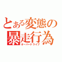 とある変態の暴走行為（オーバードライブ）