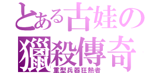 とある古娃の獵殺傳奇（重型兵器狂熱者）