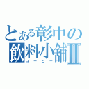 とある彰中の飲料小舖Ⅱ（コーヒー）