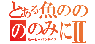 とある魚ののののみにⅡ（もーもーパラダイス）