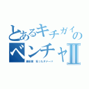 とあるキチガイ荒らしのベンチャーⅡ（藤田晋 狂ったダメーバ）