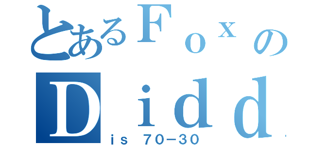 とあるＦｏｘ ｖｓのＤｉｄｄｙ（ｉｓ ７０－３０）