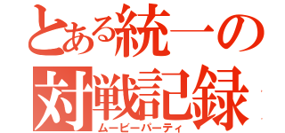 とある統一の対戦記録（ムービーパーティ）