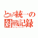 とある統一の対戦記録（ムービーパーティ）