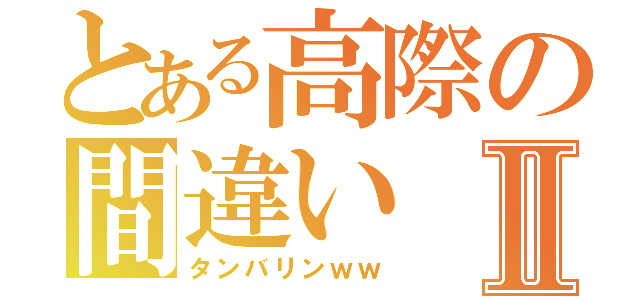 とある高際の間違いⅡ（タンバリンｗｗ）