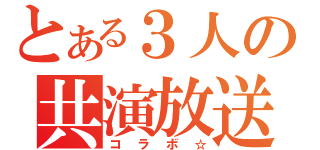 とある３人の共演放送（コラボ☆）